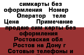 симкарты без оформления › Номер ­ 952 › Оператор ­ теле2 › Цена ­ 30 › Примечание ­ продаю сим карты без оформления - Ростовская обл., Ростов-на-Дону г. Сотовые телефоны и связь » Продам sim-карты и номера   